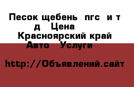 Песок,щебень, пгс, и.т.д › Цена ­ 0 - Красноярский край Авто » Услуги   